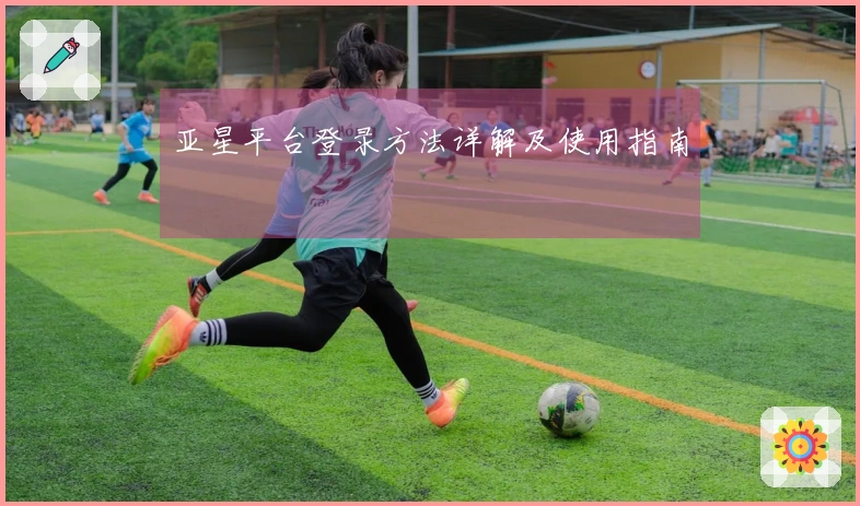 亚星平台登录方法详解及使用指南