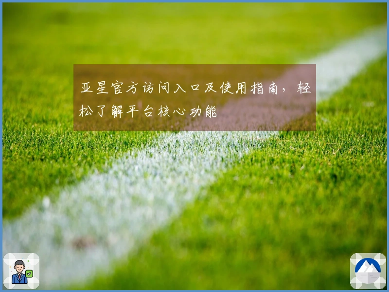 亚星官方访问入口及使用指南，轻松了解平台核心功能