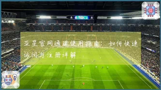 亚星官网通道使用指南：如何快速访问与注册详解