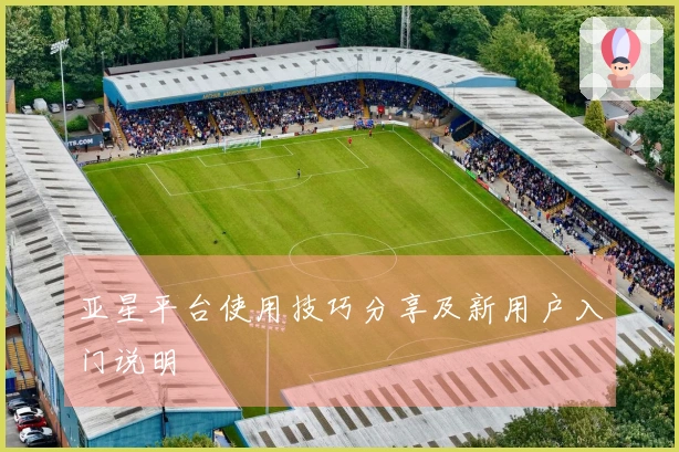 亚星平台使用技巧分享及新用户入门说明